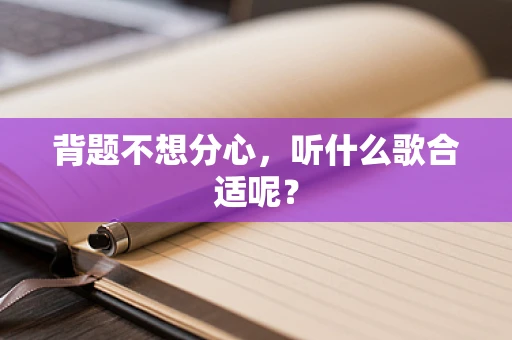 背题不想分心，听什么歌合适呢？