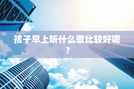 孩子早上听什么歌比较好呢？