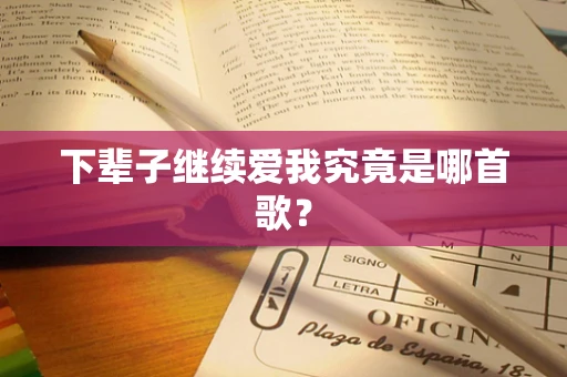 下辈子继续爱我究竟是哪首歌？