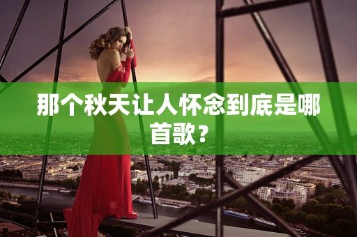 那个秋天让人怀念到底是哪首歌？