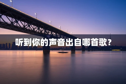 听到你的声音出自哪首歌？