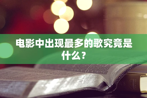 电影中出现最多的歌究竟是什么？