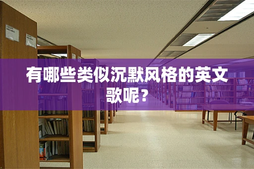 有哪些类似沉默风格的英文歌呢？