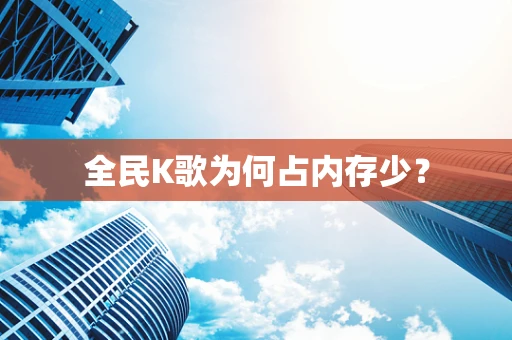 全民K歌为何占内存少？