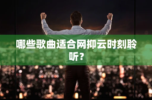 哪些歌曲适合网抑云时刻聆听？