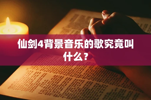 仙剑4背景音乐的歌究竟叫什么？