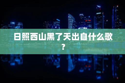 日照西山黑了天出自什么歌？