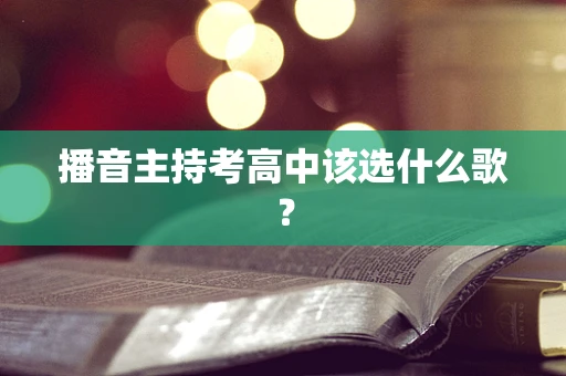 播音主持考高中该选什么歌？