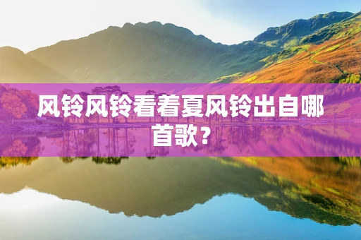 风铃风铃看着夏风铃出自哪首歌？