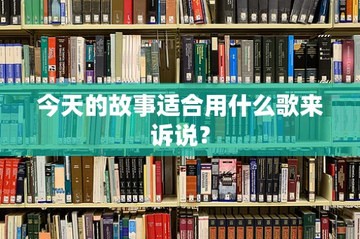 今天的故事适合用什么歌来诉说？