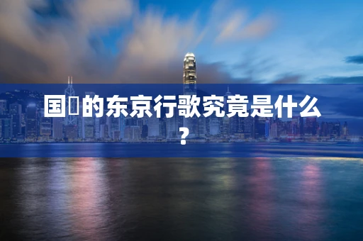 国旻的东京行歌究竟是什么？