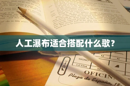 人工瀑布适合搭配什么歌？