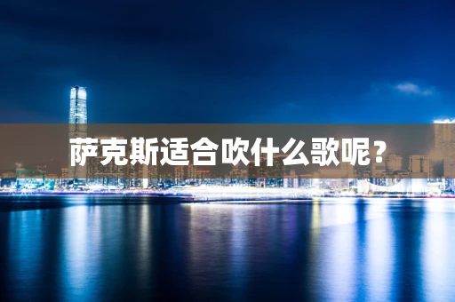 萨克斯适合吹什么歌呢？