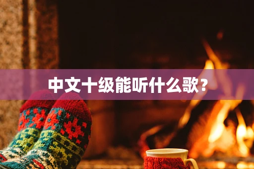 中文十级能听什么歌？