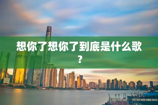 想你了想你了到底是什么歌？