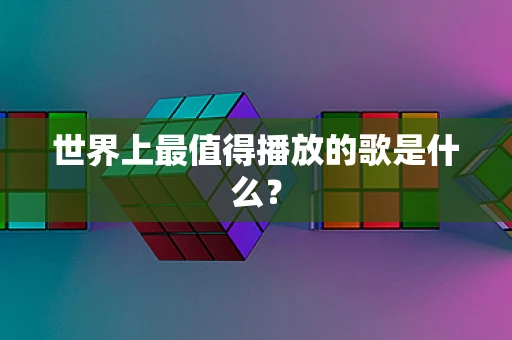 世界上最值得播放的歌是什么？