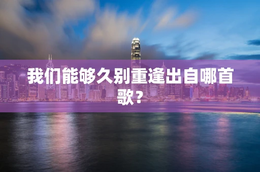 我们能够久别重逢出自哪首歌？