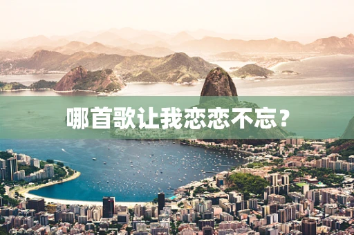 哪首歌让我恋恋不忘？