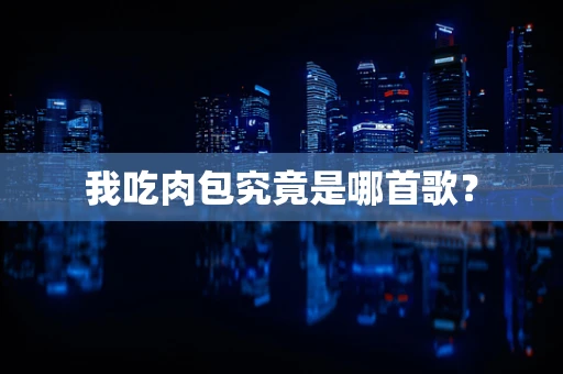 我吃肉包究竟是哪首歌？