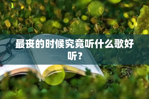 最丧的时候究竟听什么歌好听？