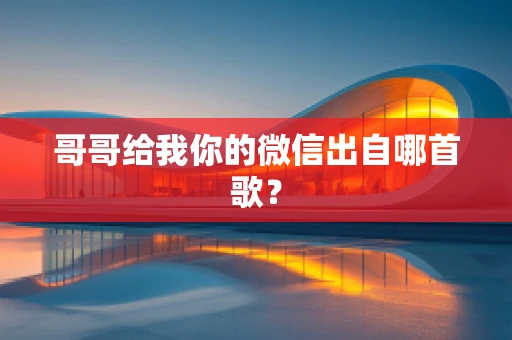 哥哥给我你的微信出自哪首歌？