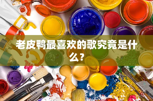 老皮鸭最喜欢的歌究竟是什么？