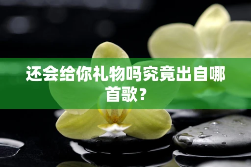 还会给你礼物吗究竟出自哪首歌？