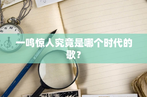 一鸣惊人究竟是哪个时代的歌？