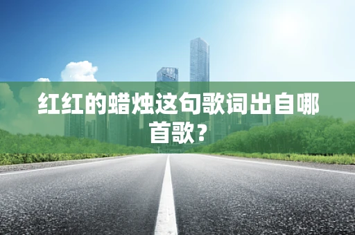 红红的蜡烛这句歌词出自哪首歌？