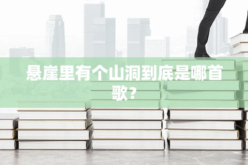 悬崖里有个山洞到底是哪首歌？