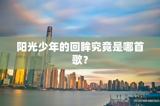 阳光少年的回眸究竟是哪首歌？