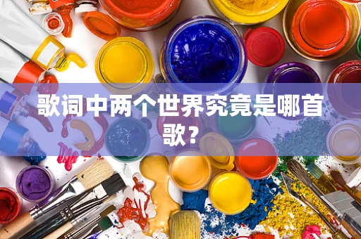 歌词中两个世界究竟是哪首歌？