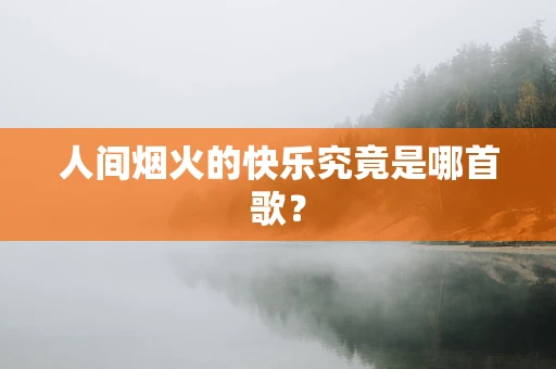 人间烟火的快乐究竟是哪首歌？