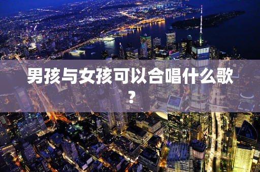 男孩与女孩可以合唱什么歌？