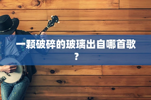 一颗破碎的玻璃出自哪首歌？