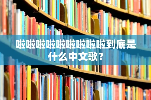 啦啦啦啦啦啦啦啦啦到底是什么中文歌？