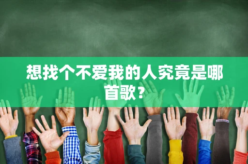 想找个不爱我的人究竟是哪首歌？