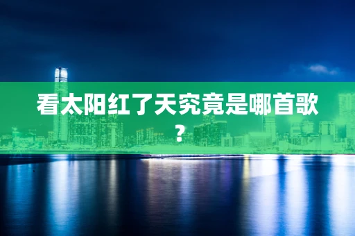 看太阳红了天究竟是哪首歌？