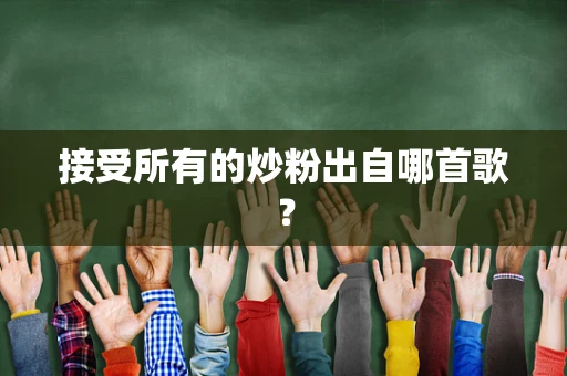 接受所有的炒粉出自哪首歌？