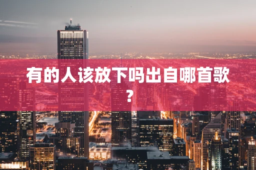 有的人该放下吗出自哪首歌？