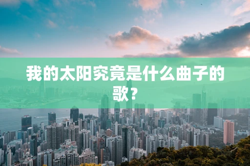 我的太阳究竟是什么曲子的歌？