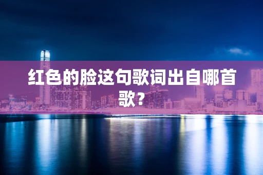 红色的脸这句歌词出自哪首歌？