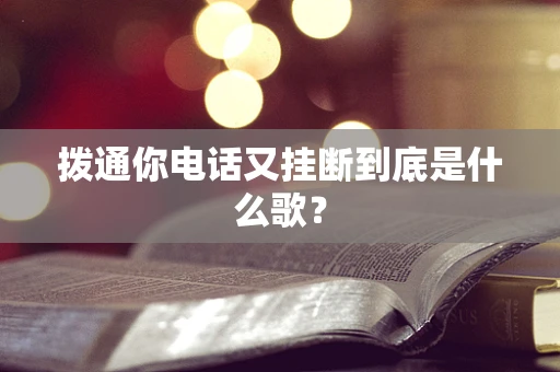 拨通你电话又挂断到底是什么歌？