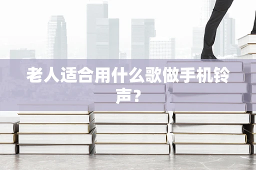 老人适合用什么歌做手机铃声？