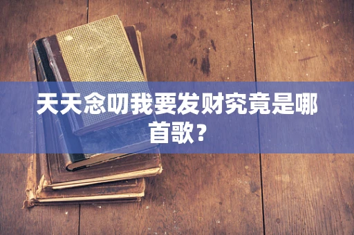 天天念叨我要发财究竟是哪首歌？