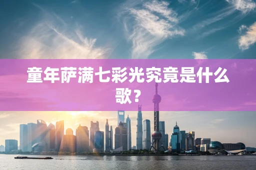 童年萨满七彩光究竟是什么歌？