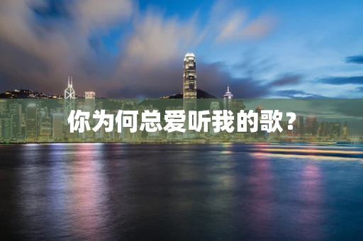 你为何总爱听我的歌？