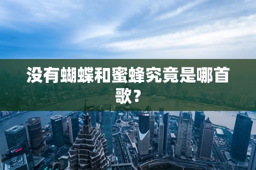 没有蝴蝶和蜜蜂究竟是哪首歌？