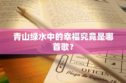 青山绿水中的幸福究竟是哪首歌？