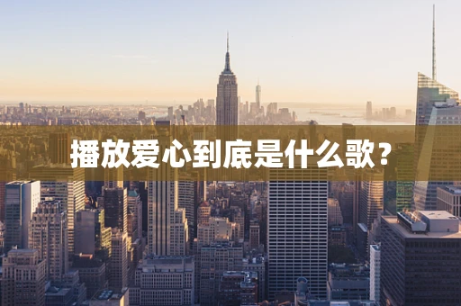 播放爱心到底是什么歌？